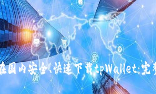 如何在国内安全、快速下载tpWallet：完整指南