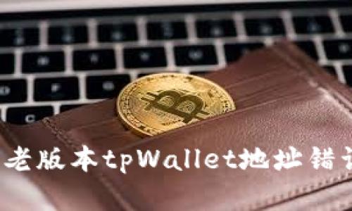 如何解决老版本tpWallet地址错误的问题？