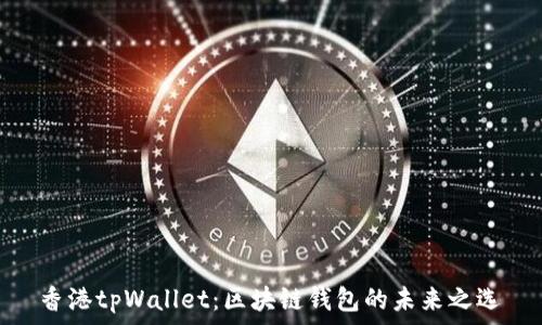   
香港tpWallet：区块链钱包的未来之选