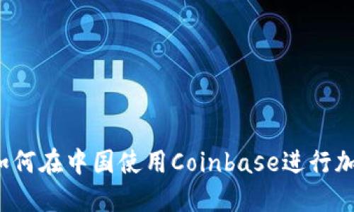 详细解读：如何在中国使用Coinbase进行加密货币交易