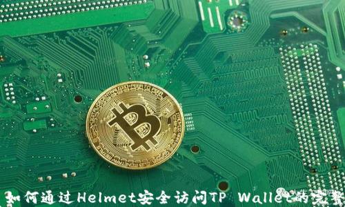 
    如何通过Helmet安全访问TP Wallet的完整指南