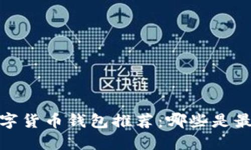 2023年数字货币钱包推荐：哪些是最好的选择？