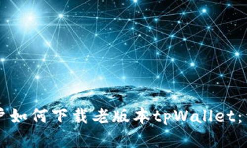 苹果用户如何下载老版本tpWallet：详细指南