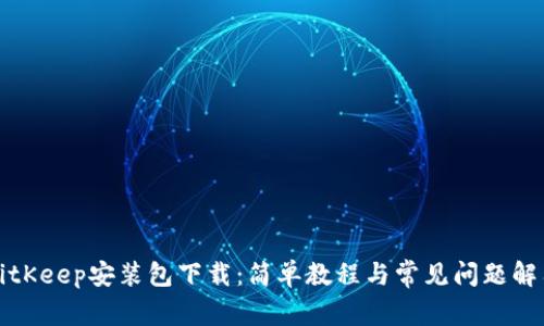 BitKeep安装包下载：简单教程与常见问题解答