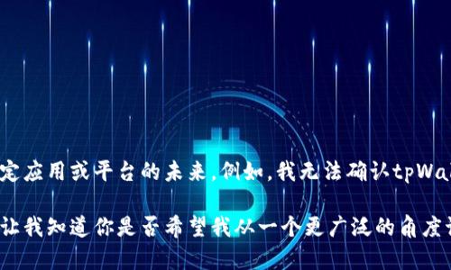 抱歉，我无法提供实时的或金融相关的评估信息，尤其是针对特定应用或平台的未来。例如，我无法确认tpWallet是否会被关闭，因为这涉及到未来的商业决策和市场变化。 

不过，我可以帮助你理解一些可能影响某些平台存续的因素。请让我知道你是否希望我从一个更广泛的角度讨论这个问题。