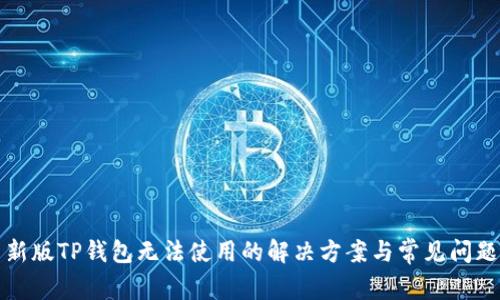 新版TP钱包无法使用的解决方案与常见问题