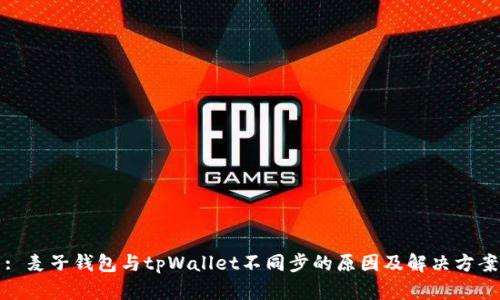 : 麦子钱包与tpWallet不同步的原因及解决方案