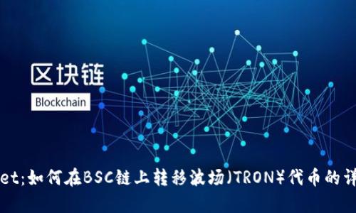 tpWallet：如何在BSC链上转移波场（TRON）代币的详细指南