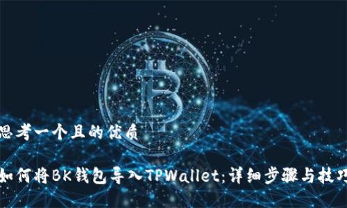 思考一个且的优质

如何将BK钱包导入TPWallet：详细步骤与技巧