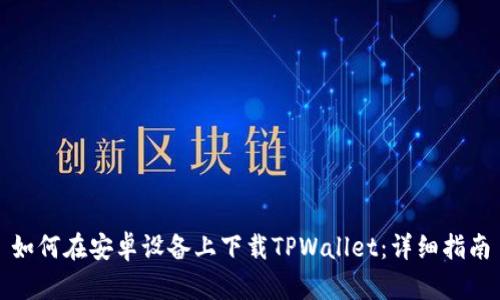 如何在安卓设备上下载TPWallet：详细指南