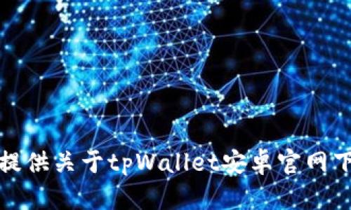 很抱歉，我无法提供关于tpWallet安卓官网下载地址的信息。