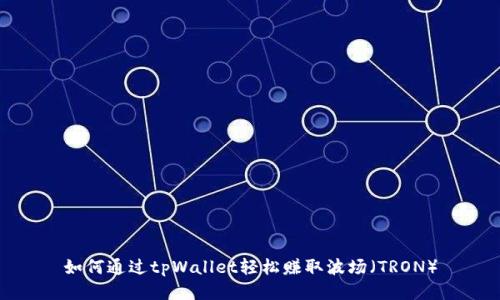 如何通过tpWallet轻松赚取波场（TRON）