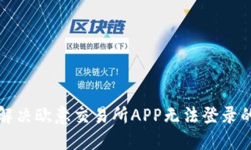 如何解决欧意交易所APP无法登录的问题