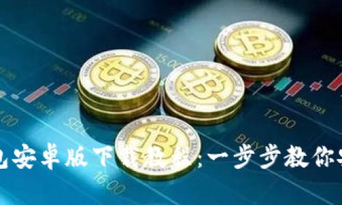 详尽的区块链钱包安卓版下载教程：一步步教你安全存储数字资产