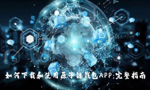 如何下载和使用原子链钱包APP：完整指南