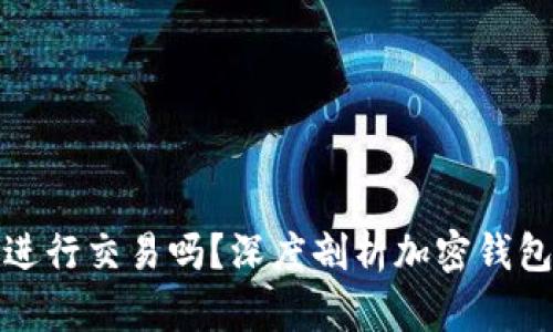 加密钱包能进行交易吗？深度剖析加密钱包的交易功能