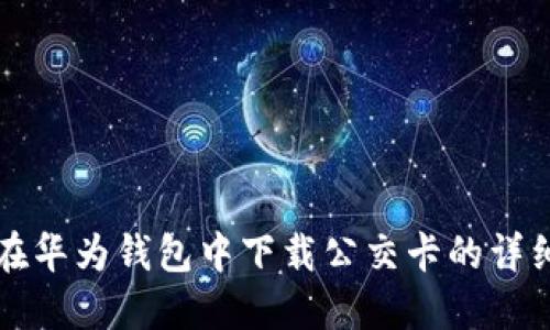 如何在华为钱包中下载公交卡的详细指南