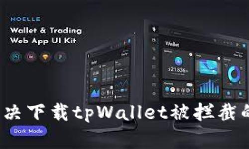 如何解决下载tpWallet被拦截的问题？