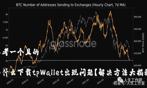 思考一个且的

为什么下载tpWallet出现问题？解决方法大揭秘！