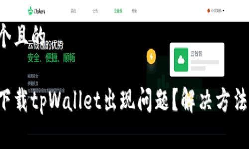 思考一个且的

为什么下载tpWallet出现问题？解决方法大揭秘！