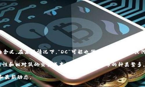 虚拟币中的“DC”通常指的是“数字货币”（Digital Currency）的简称，但在不同的上下文中可能有不同的含义。在某些情况下，“DC”可能也代表特定的项目或代币的名称。如果你有特定的虚拟货币或者项目在指代，可以提供更多信息，这样我能给你更准确的解释。

数字货币，作为一种没有实体形态的货币，依赖于区块链等技术进行交易和转账，具有去中心化、交易匿名性和相对低的交易成本等特点。数字货币的种类繁多，包括比特币（Bitcoin）、以太坊（Ethereum）、瑞波币（Ripple）等，它们在技术实现和应用场景上各有不同。

如果你是要了解某一种特定的“DC”虚拟币，建议查阅该币的官方文档或相关资讯，以获得更准确的信息和最新动态。