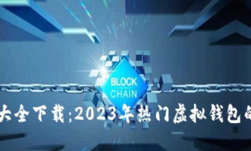 虚拟钱包大全下载：2023年热门虚拟钱包的使用指南