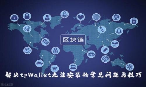 解决tpWallet无法安装的常见问题与技巧