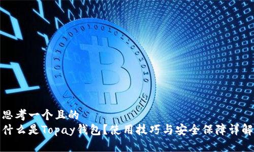 思考一个且的  
什么是Topay钱包？使用技巧与安全保障详解