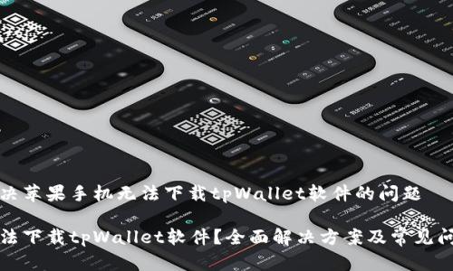 如何解决苹果手机无法下载tpWallet软件的问题

苹果无法下载tpWallet软件？全面解决方案及常见问题解答