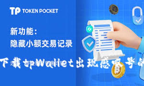 华为手机下载tpWallet出现感叹号的解决办法