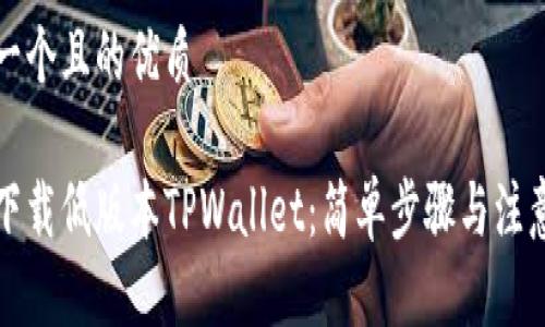 思考一个且的优质

怎么下载低版本TPWallet：简单步骤与注意事项