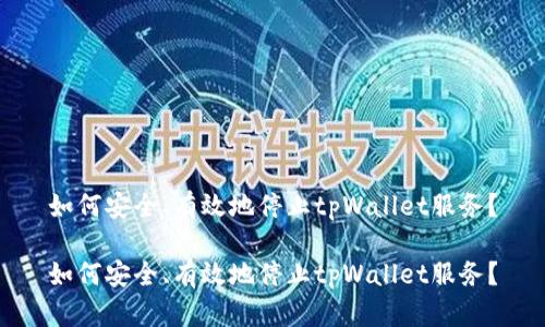 如何安全、有效地停止tpWallet服务？

如何安全、有效地停止tpWallet服务？