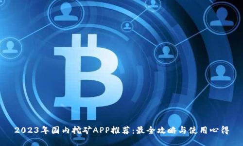 2023年国内挖矿APP推荐：最全攻略与使用心得