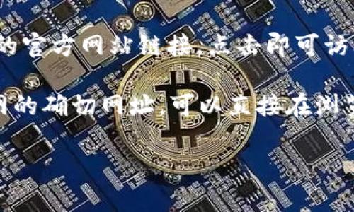 我无法直接提供互联网链接或访问特定网站。但您可以通过以下步骤打开比特派官网链接：

1. **使用浏览器**：在您的电脑或手机上，打开一个网页浏览器（例如Chrome、Firefox、Safari等）。

2. **搜索引擎**：在地址栏输入“比特派官网”或“BitPie官网”，然后点击搜索。

3. **访问官网**：在搜索结果中找到比特派的官方网站链接，点击即可访问。

4. **直接输入URL**：如果您知道比特派官网的确切网址，可以直接在浏览器的地址栏中输入链接，然后按“Enter”键。

如需进一步帮助，请告诉我！