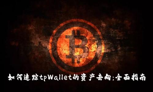 如何追踪tpWallet的资产去向：全面指南