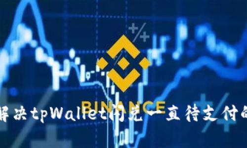 如何解决tpWallet闪兑一直待支付的问题