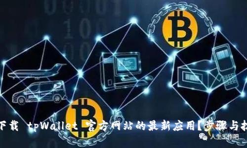 : 如何下载 tpWallet 官方网站的最新应用？步骤与技巧详解