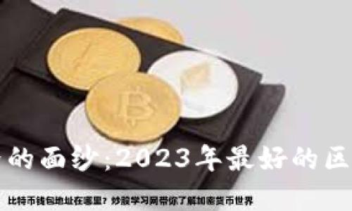 思考一个且的  
揭开区块链世界的面纱：2023年最好的区块链项目全解析