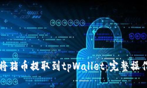 如何将猪币提取到tpWallet：完整操作指南