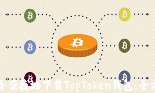 
如何安全便捷地下载TopToken钱包：全方位指南