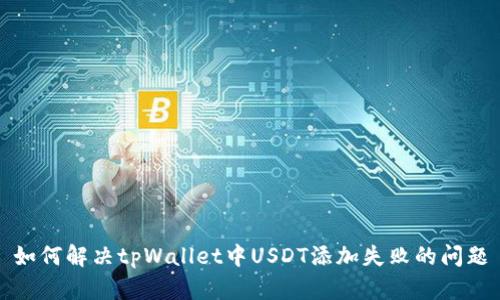 如何解决tpWallet中USDT添加失败的问题