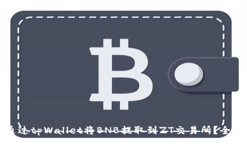 如何通过tpWallet将BNB提取到ZT交易所？全面指南