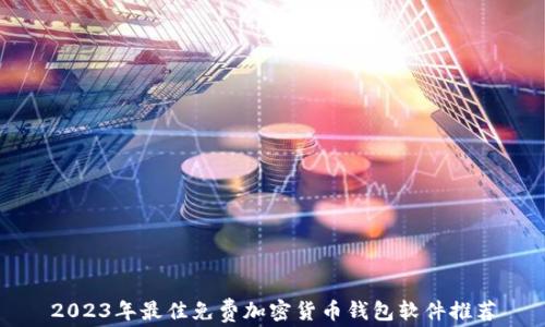 
2023年最佳免费加密货币钱包软件推荐