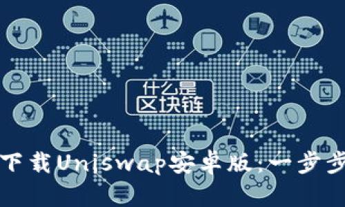 如何下载Uniswap安卓版：一步步指南