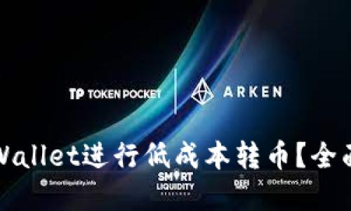 如何利用tpWallet进行低成本转币？全面指南与技巧