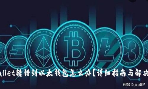 tpWallet转错到以太钱包怎么办？详细指南与解决方案