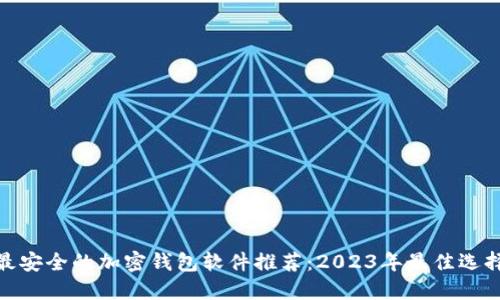 最安全的加密钱包软件推荐：2023年最佳选择