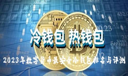 2023年数字货币最安全冷钱包排名与评测