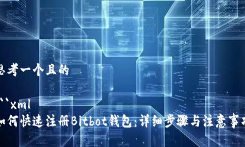 思考一个且的

```xml
如何快速注册Bitbot钱包：详细步骤与注意事项