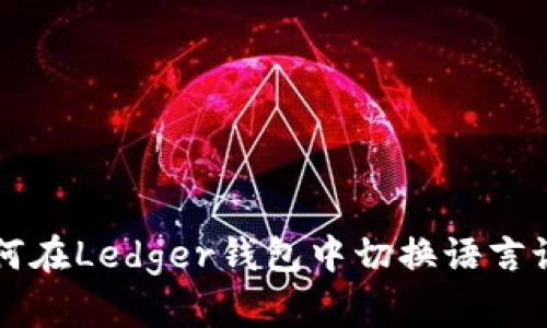 如何在Ledger钱包中切换语言设置